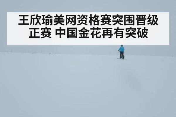 王欣瑜美网资格赛突围晋级正赛 中国金花再有突破