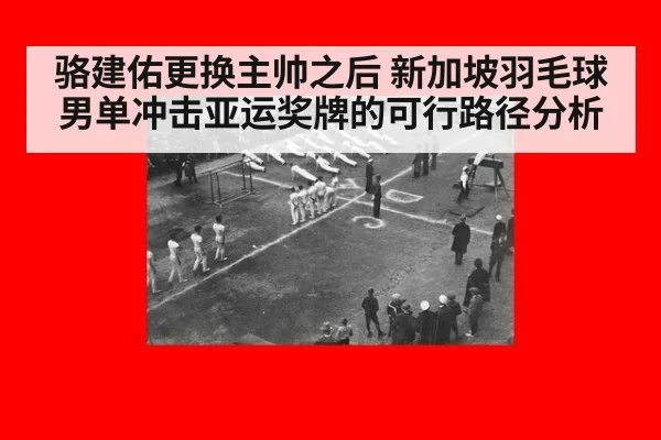 骆建佑更换主帅之后 新加坡羽毛球男单冲击亚运奖牌的可行路径分析