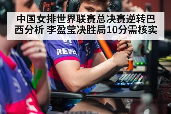 中国女排世界联赛总决赛逆转巴西分析 李盈莹决胜局10分需核实