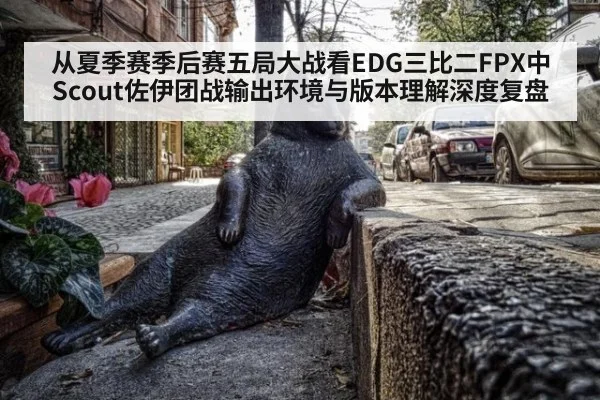从夏季赛季后赛五局大战看EDG三比二FPX中Scout佐伊团战输出环境与版本理解深度复盘