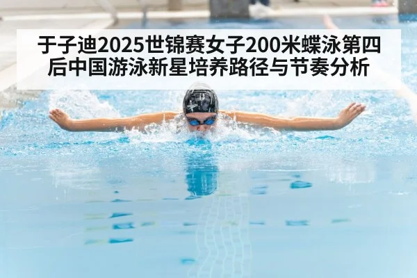 于子迪2025世锦赛女子200米蝶泳第四后中国游泳新星培养路径与节奏分析